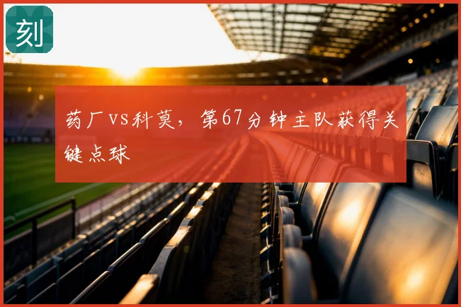 药厂vs科莫,第67分钟主队获得关键点球