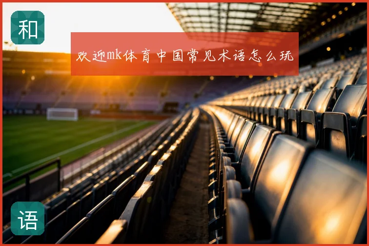 欢迎mk体育中国常见术语怎么玩