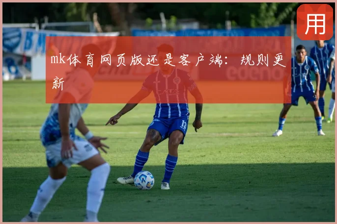mk体育网页版还是客户端：规则更新