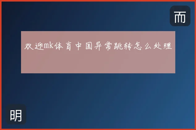 欢迎mk体育中国异常跳转怎么处理