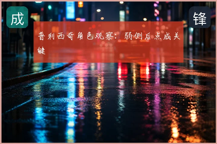 普利西奇角色观察：弱侧后点成关键