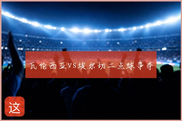 瓦伦西亚vs埃尔切二点球争夺