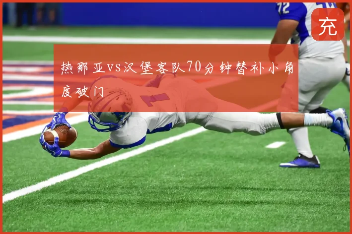 热那亚vs汉堡客队70分钟替补小角度破门